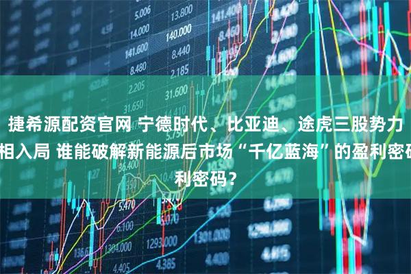捷希源配资官网 宁德时代、比亚迪、途虎三股势力争相入局 谁能破解新能源后市场“千亿蓝海”的盈利密码？
