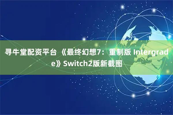 寻牛堂配资平台 《最终幻想7：重制版 Intergrade》Switch2版新截图