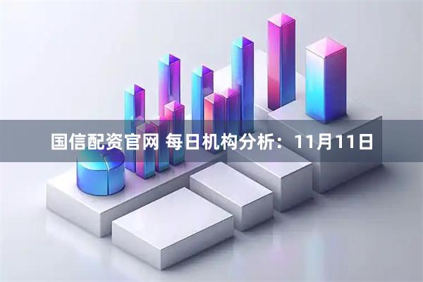 国信配资官网 每日机构分析：11月11日