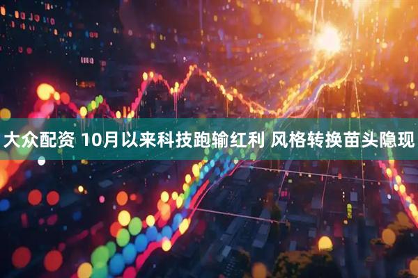 大众配资 10月以来科技跑输红利 风格转换苗头隐现