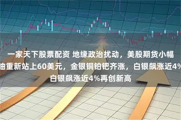 一家天下股票配资 地缘政治扰动，美股期货小幅走低，原油重新站上60美元，金银铜铂钯齐涨，白银飙涨近4%再创新高