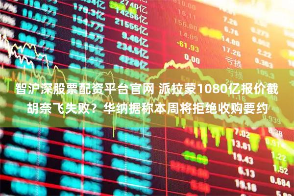 智沪深股票配资平台官网 派拉蒙1080亿报价截胡奈飞失败？华纳据称本周将拒绝收购要约