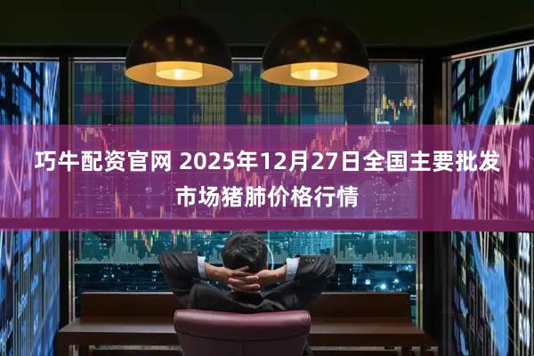 巧牛配资官网 2025年12月27日全国主要批发市场猪肺价格行情