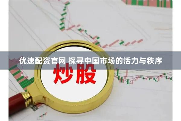优速配资官网 探寻中国市场的活力与秩序