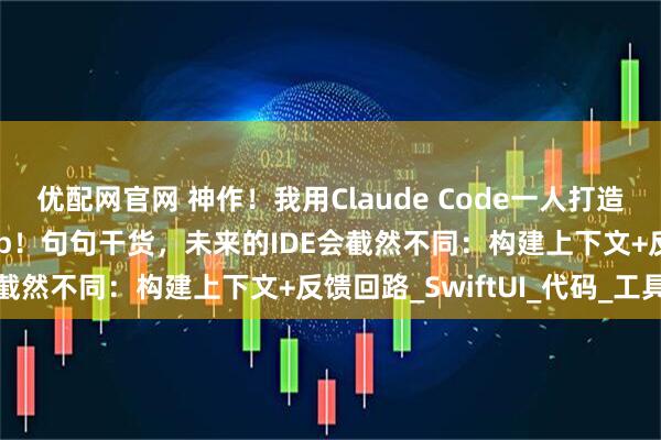 优配网官网 神作！我用Claude Code一人打造了一款macOS原生App！句句干货，未来的IDE会截然不同：构建上下文+反馈回路_SwiftUI_代码_工具