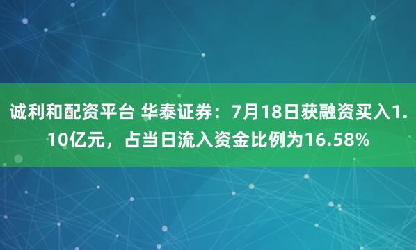 诚利和配资平台 华泰证券：7月18日获融资买入1.10亿元，占当日流入资金比例为16.58%