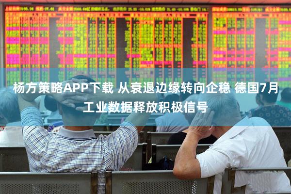 杨方策略APP下载 从衰退边缘转向企稳 德国7月工业数据释放积极信号